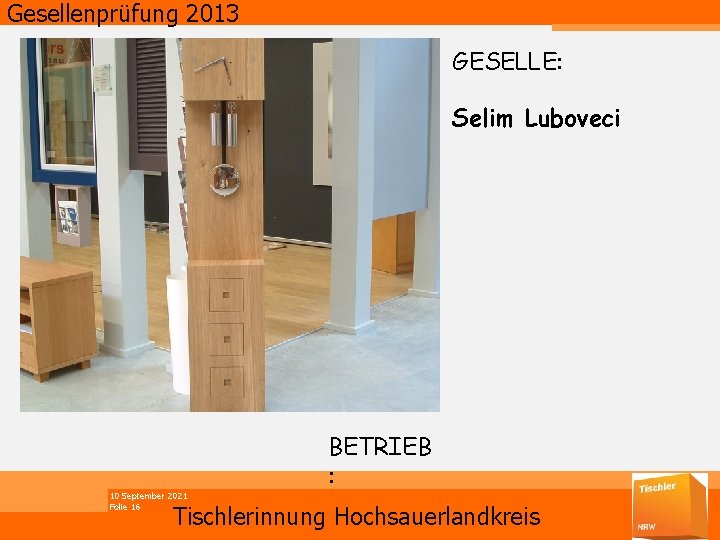 Gesellenprüfung 2013 GESELLE: Selim Luboveci 10 September 2021 Folie 16 BETRIEB : Tischlerinnung Hochsauerlandkreis