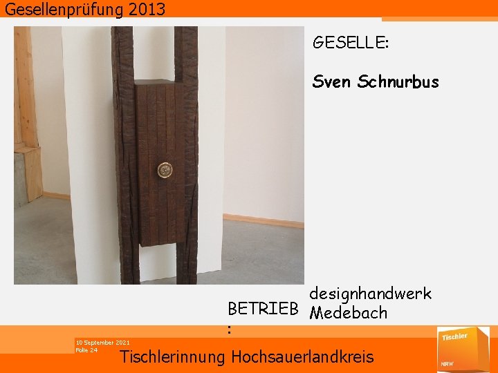 Gesellenprüfung 2013 GESELLE: Sven Schnurbus 10 September 2021 Folie 24 designhandwerk BETRIEB Medebach :