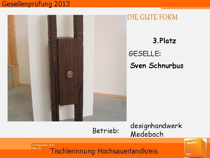 Gesellenprüfung 2013 DIE GUTE FORM 3. Platz GESELLE: Sven Schnurbus Betrieb: 10 September 2021