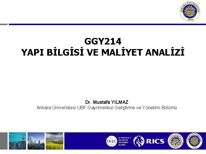 GGY 214 YAPI BİLGİSİ VE MALİYET ANALİZİ Dr. Mustafa YILMAZ Ankara Üniversitesi UBF Gayrimenkul