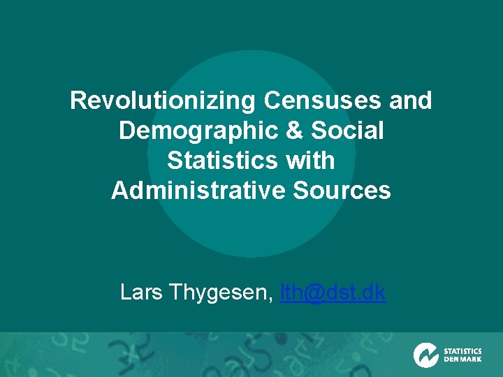 Revolutionizing Censuses and Demographic & Social Statistics with Administrative Sources Lars Thygesen, lth@dst. dk