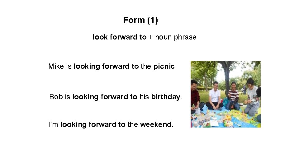 Form (1) look forward to + noun phrase Mike is looking forward to the