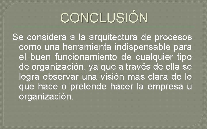 CONCLUSIÓN Se considera a la arquitectura de procesos como una herramienta indispensable para el