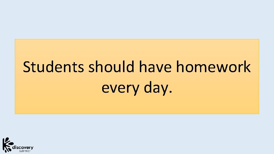 Students should have homework every day. 