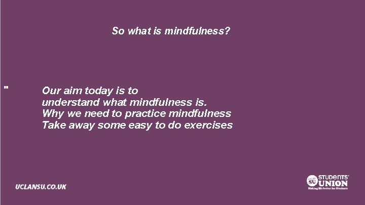 So what is mindfulness? Our aim today is to understand what mindfulness is. Why