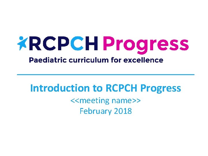 Introduction to RCPCH Progress <<meeting name>> February 2018 