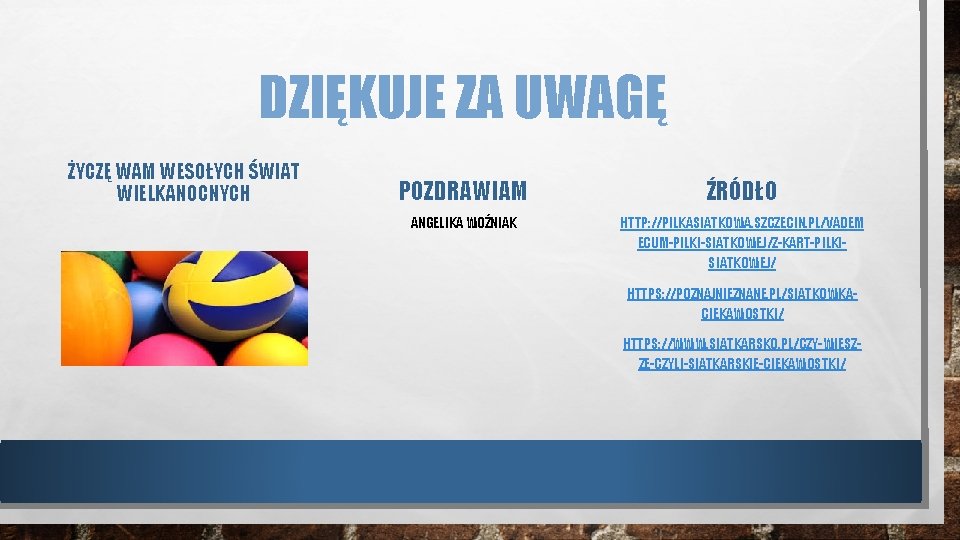 DZIĘKUJE ZA UWAGĘ ŻYCZĘ WAM WESOŁYCH ŚWIAT WIELKANOCNYCH POZDRAWIAM ŹRÓDŁO ANGELIKA WOŹNIAK HTTP: //PILKASIATKOWA.