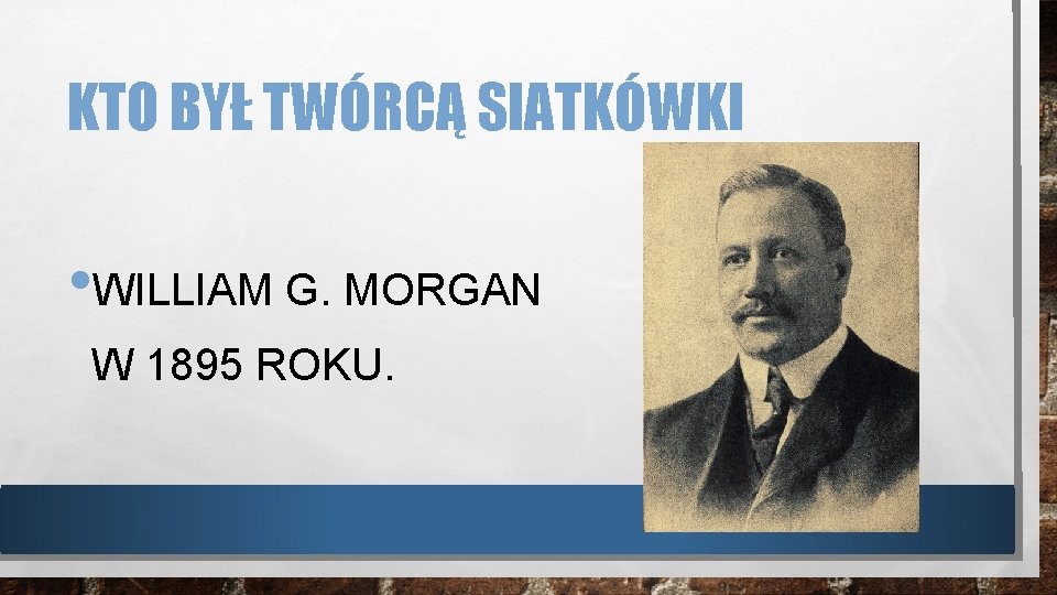 KTO BYŁ TWÓRCĄ SIATKÓWKI • WILLIAM G. MORGAN W 1895 ROKU. 