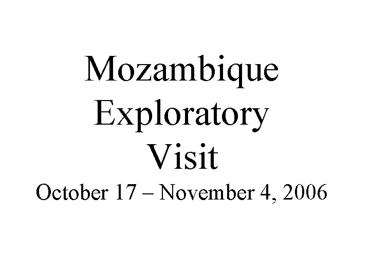 Mozambique Exploratory Visit October 17 – November 4, 2006 