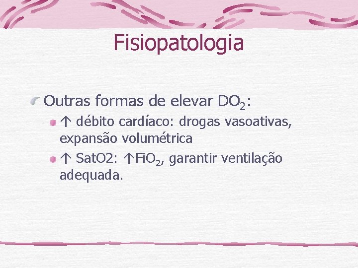 Fisiopatologia Outras formas de elevar DO 2: débito cardíaco: drogas vasoativas, expansão volumétrica Sat.