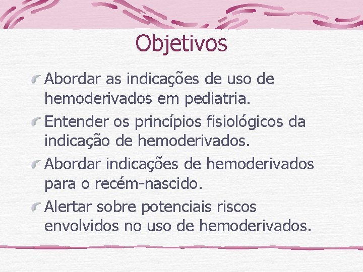 Objetivos Abordar as indicações de uso de hemoderivados em pediatria. Entender os princípios fisiológicos
