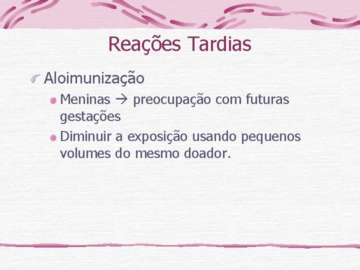 Reações Tardias Aloimunização Meninas preocupação com futuras gestações Diminuir a exposição usando pequenos volumes