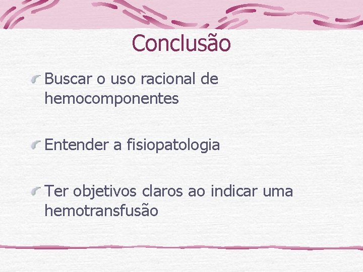 Conclusão Buscar o uso racional de hemocomponentes Entender a fisiopatologia Ter objetivos claros ao