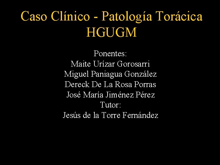 Caso Clínico - Patología Torácica HGUGM Ponentes: Maite Urízar Gorosarri Miguel Paniagua González Dereck