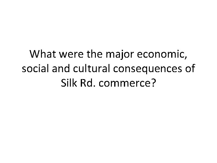 What were the major economic, social and cultural consequences of Silk Rd. commerce? 