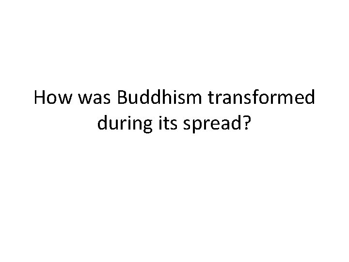 How was Buddhism transformed during its spread? 