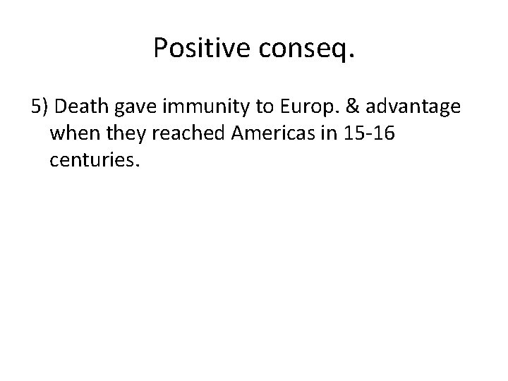 Positive conseq. 5) Death gave immunity to Europ. & advantage when they reached Americas