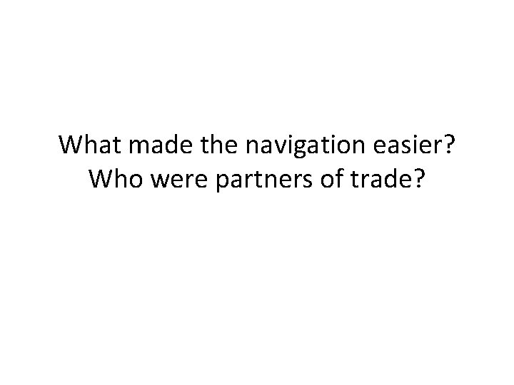 What made the navigation easier? Who were partners of trade? 