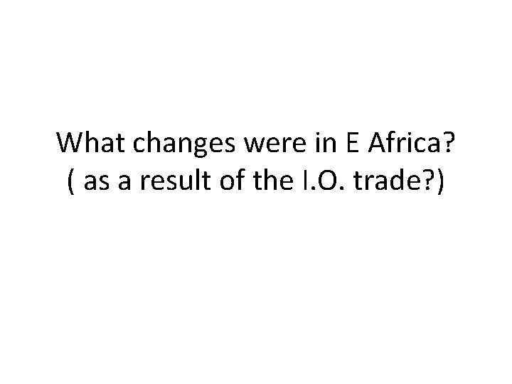 What changes were in E Africa? ( as a result of the I. O.