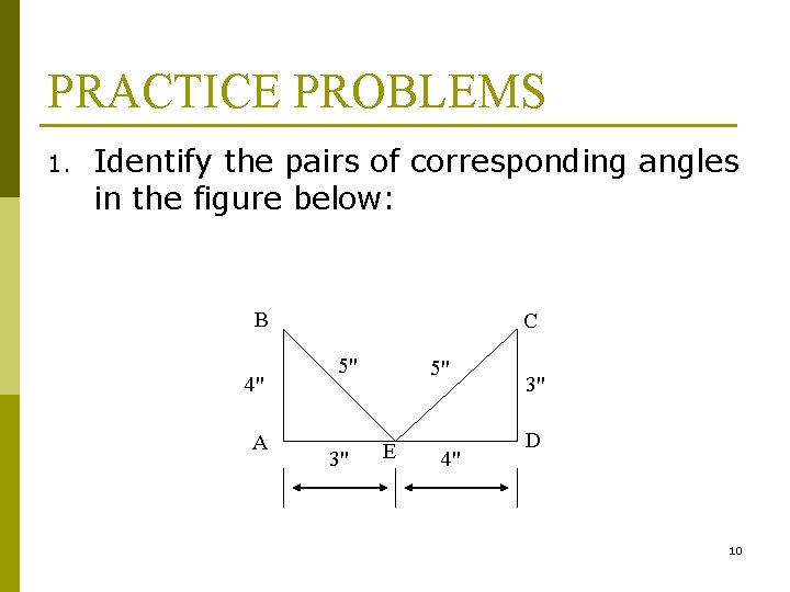 PRACTICE PROBLEMS 1. Identify the pairs of corresponding angles in the figure below: B