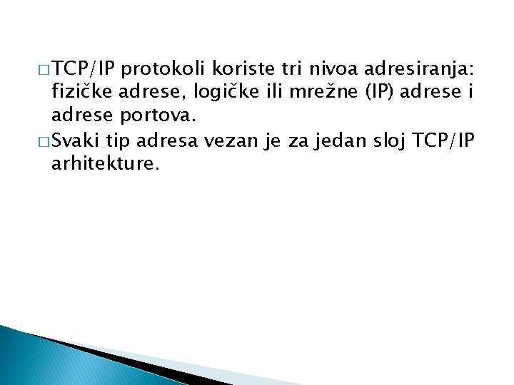 � TCP/IP protokoli koriste tri nivoa adresiranja: fizičke adrese, logičke ili mrežne (IP) adrese