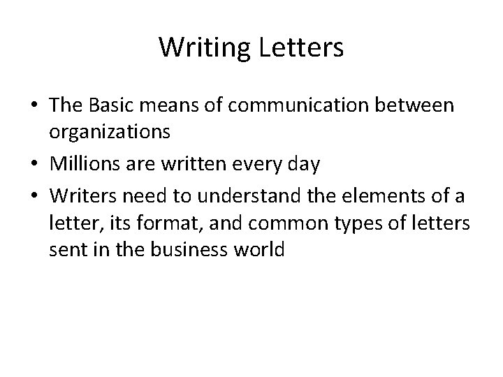 Writing Letters • The Basic means of communication between organizations • Millions are written