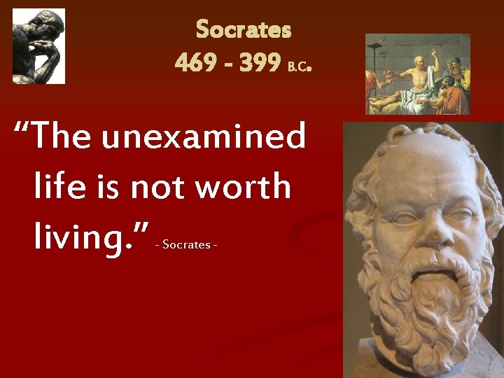 Socrates 469 - 399 B. C. “The unexamined life is not worth living. ”