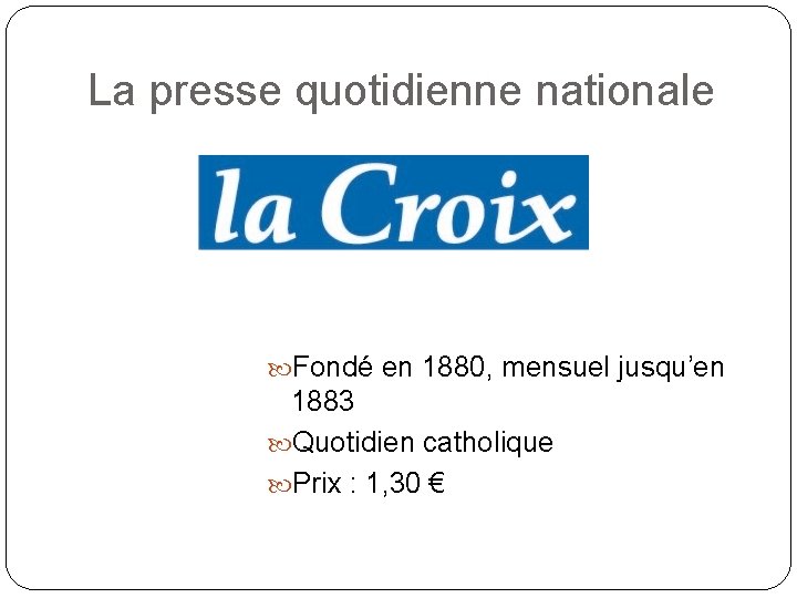 La presse quotidienne nationale Fondé en 1880, mensuel jusqu’en 1883 Quotidien catholique Prix :