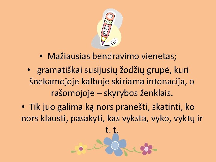  • Mažiausias bendravimo vienetas; • gramatiškai susijusių žodžių grupė, kuri šnekamojoje kalboje skiriama