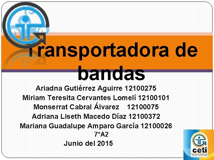 Transportadora de bandas Ariadna Gutiérrez Aguirre 12100275 Miriam Teresita Cervantes Lomelí 12100101 Monserrat Cabral