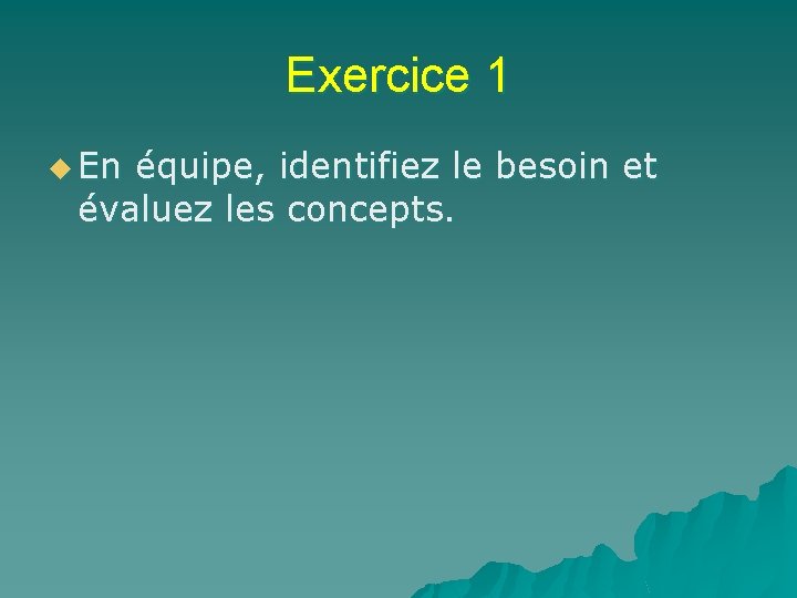 Exercice 1 u En équipe, identifiez le besoin et évaluez les concepts. 