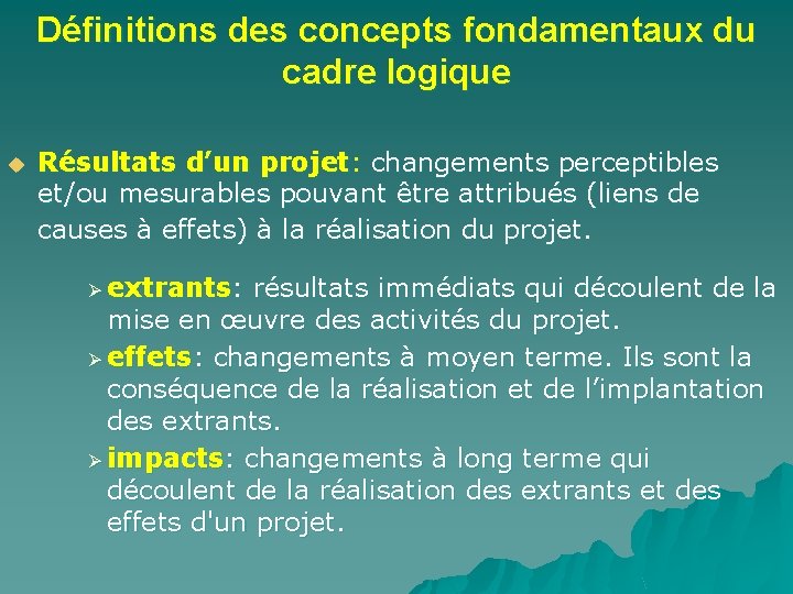 Définitions des concepts fondamentaux du cadre logique u Résultats d’un projet: changements perceptibles et/ou