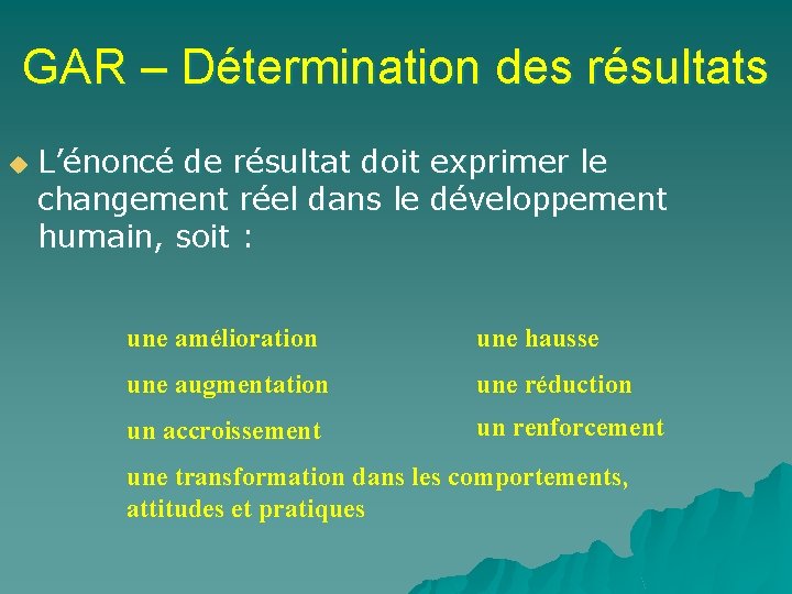 GAR – Détermination des résultats u L’énoncé de résultat doit exprimer le changement réel