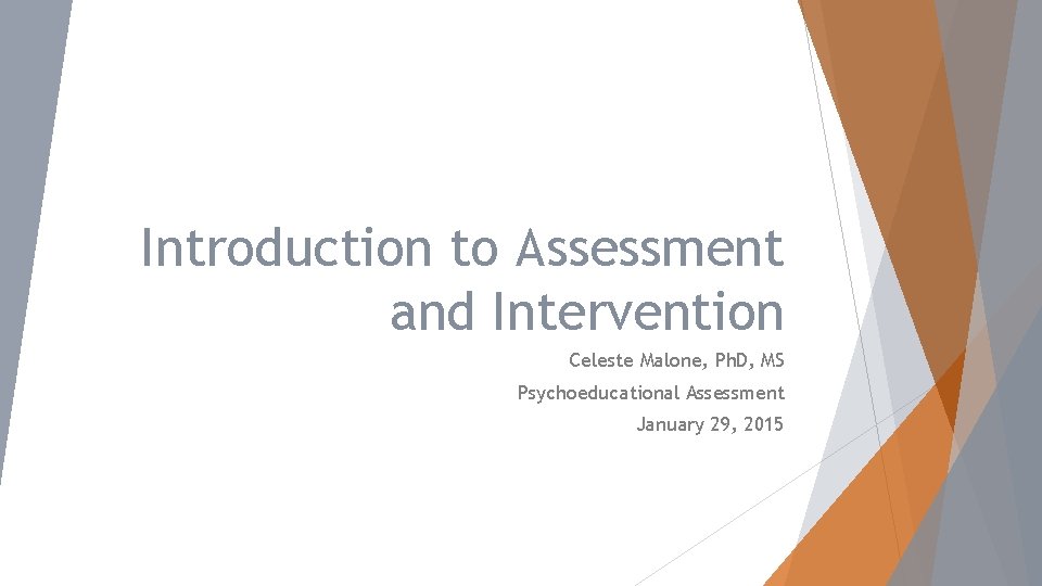 Introduction to Assessment and Intervention Celeste Malone, Ph. D, MS Psychoeducational Assessment January 29,