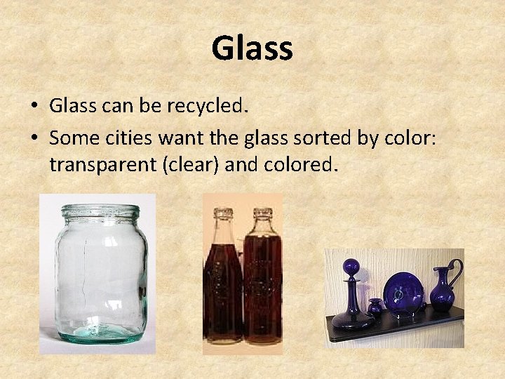 Glass • Glass can be recycled. • Some cities want the glass sorted by