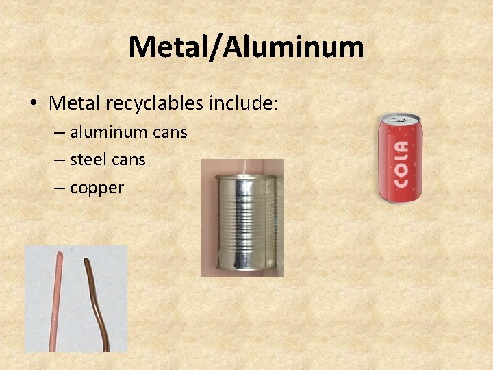 Metal/Aluminum • Metal recyclables include: – aluminum cans – steel cans – copper 