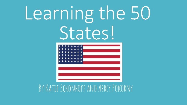 Learning the 50 States! By Katie Schonhoff and Abbey Pokorny 