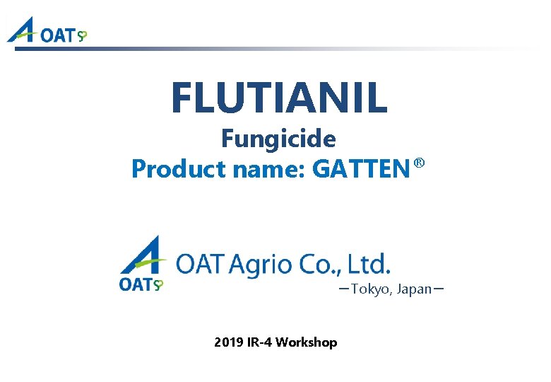 FLUTIANIL Fungicide Product name: GATTEN® －Tokyo, Japan－ 2019 IR-4 Workshop 