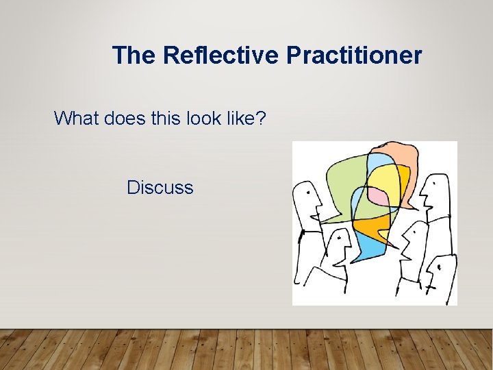 The Reflective Practitioner What does this look like? Discuss 