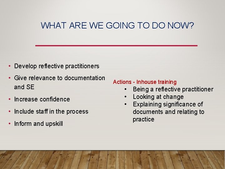 WHAT ARE WE GOING TO DO NOW? • Develop reflective practitioners • Give relevance