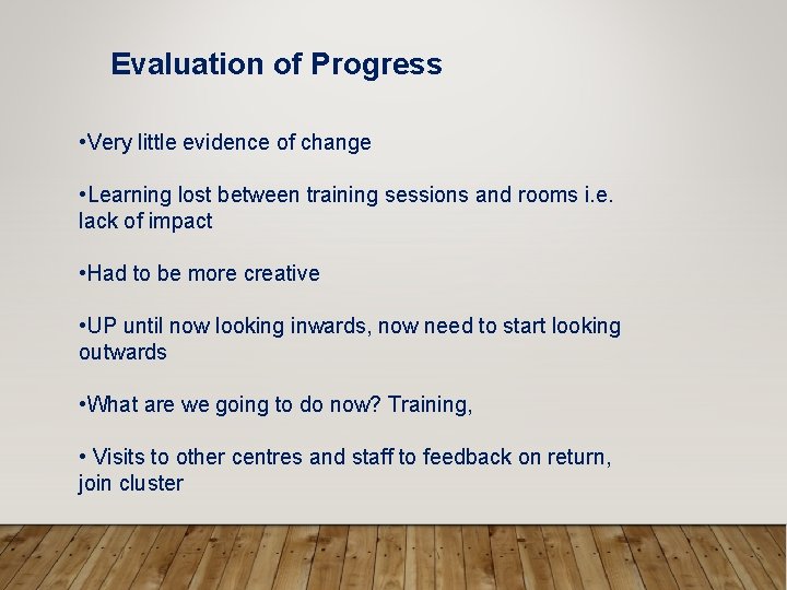 Evaluation of Progress • Very little evidence of change • Learning lost between training