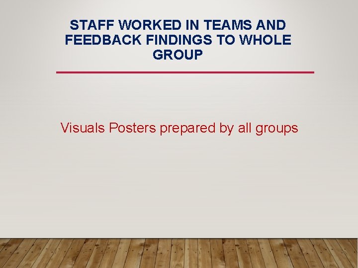STAFF WORKED IN TEAMS AND FEEDBACK FINDINGS TO WHOLE GROUP Visuals Posters prepared by