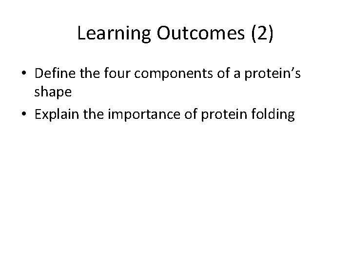 Learning Outcomes (2) • Define the four components of a protein’s shape • Explain