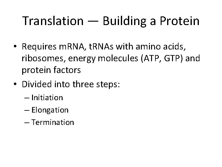 Translation — Building a Protein • Requires m. RNA, t. RNAs with amino acids,
