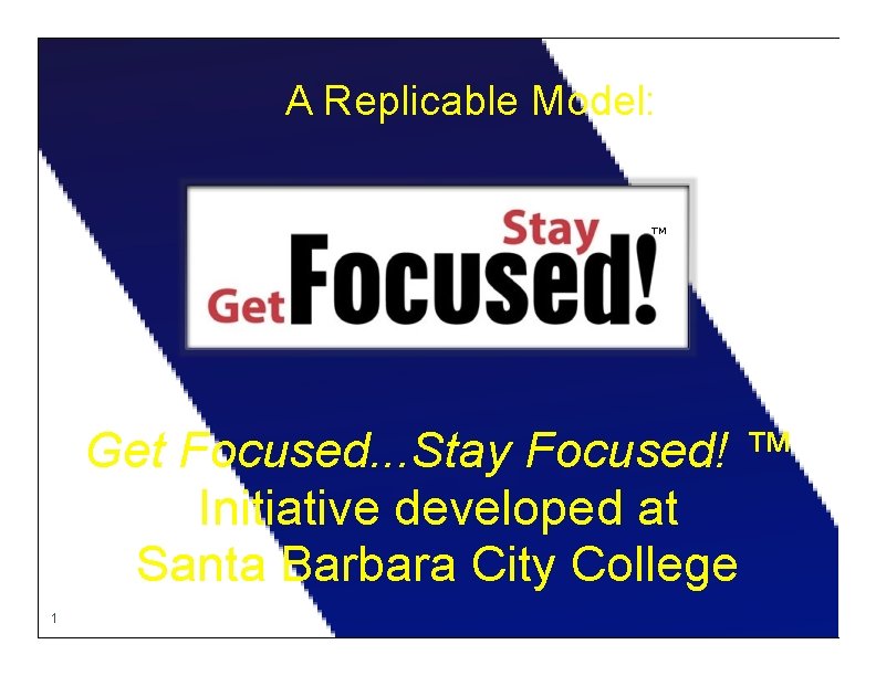 A Replicable Model: TM Get Focused. . . Stay Focused! ™ Initiative developed at