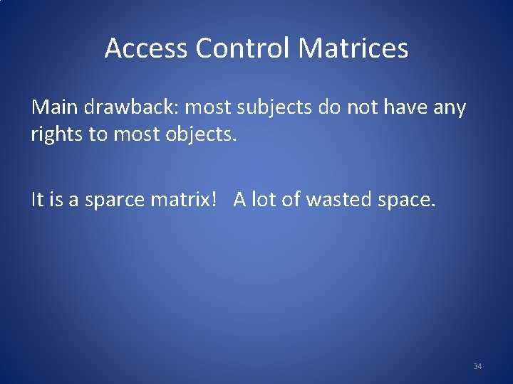 Access Control Matrices Main drawback: most subjects do not have any rights to most