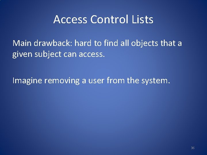 Access Control Lists Main drawback: hard to find all objects that a given subject