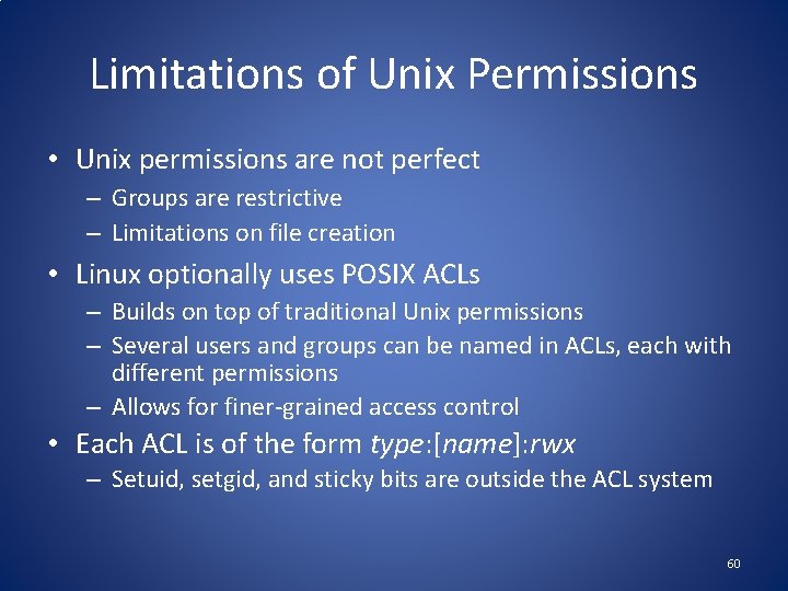 Limitations of Unix Permissions • Unix permissions are not perfect – Groups are restrictive