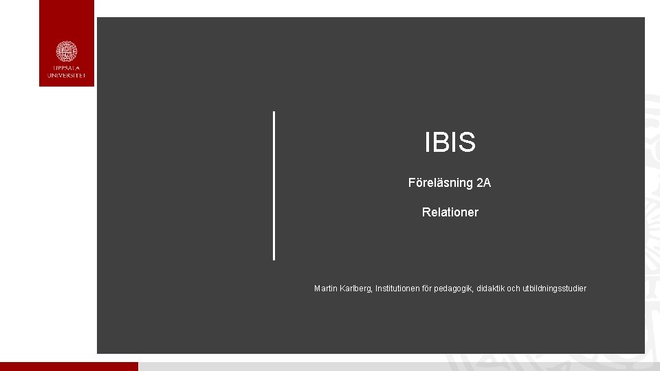 IBIS Föreläsning 2 A Relationer Martin Karlberg, Institutionen för pedagogik, didaktik och utbildningsstudier 