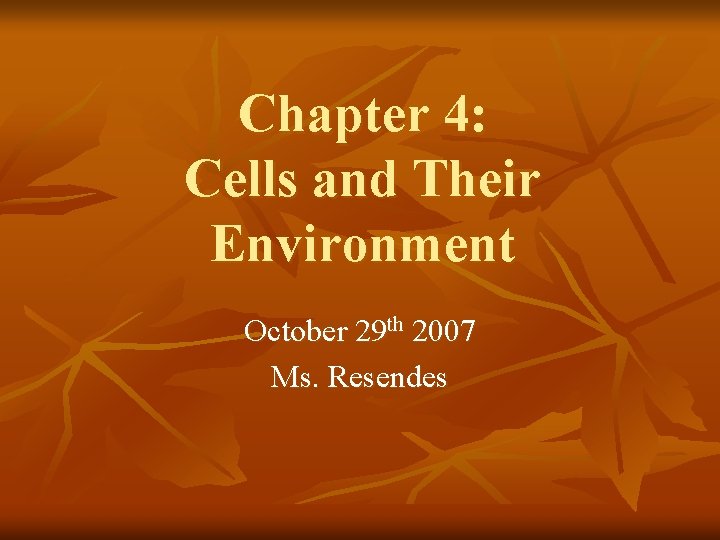 Chapter 4: Cells and Their Environment October 29 th 2007 Ms. Resendes 